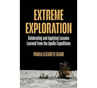Extreme Exploration: Celebrating And Applying Lessons Learned From The Apollo Expeditions (Springer Praxis Books)