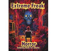 Extreme Freak Horror Coloring Book for Adults - Disturbing Creatures, Grotesque Decay & Unsettling Surreal Gore Art for Adults: 60 Nightmare-Inducing ... (Extreme Nightmare Horror Coloring Series)
