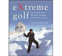 Extreme Golf: The World's Most Unusual, Fantastic And Bizarre Courses