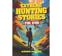 Extreme Hunting Stories for Kids: Extraordinary Tales of True Wilderness Adventures, Predator Survival, and Outdoor Thrills