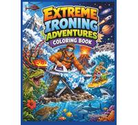 Extreme Ironing Adventures Coloring Book: 40 Wild and Unexpected Ironing Scenes Across Mountains, Oceans, Space, Dinosaurs, and More for Teens and Adults