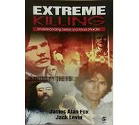 Extreme Killing: Understanding Serial and Mass Murder