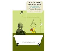 Extreme Measures: The Dark Visions And Bright Ideas Of Francis Galton