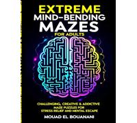Extreme Mind-Bending Mazes for Adults: Challenging, Creative & Addictive Maze Puzzles for Stress Relief and Mental Escape
