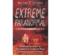 Extreme Paranormal Investigations: The Blood Farm Horror, the Legend of Primrose Road, and Other Disturbing Hauntings