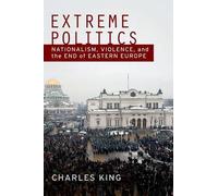Extreme Politics: Essays on Nationalism, Violence, and Eastern Europe by Charles