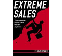 Extreme Sales: The cold contact manual. Learn to close anything.