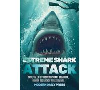 Extreme Shark Attack: True Tales of Shocking Shark Behavior, Human Resilience, and Survival
