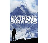 Extreme Survivors: 60 epic stories of human endurance