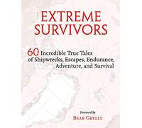 Extreme Survivors: 60 Incredible True Tales of Shipwrecks, Escapes, Endurance, Adventure, and Survival