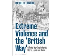Extreme Violence and the British Way: Colonial Warfare in Perak, Sierra Leone and Sudan (Empire’s Other Histories)
