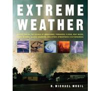 Extreme Weather: Understanding the Science of Hurricanes, Tornadoes, Floods, Heat Waves, Snow Storms, Global Warming and Other Atmospheric Disturbances