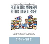 Extremely Busy People's Guide to Read Faster! Memorize Better! Think Clearer!: Three Essential Skills to Achieve Greater Productivity and Profitabilit