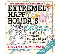 Extremely Happy Holidays : Wildly Creative New Cocktails to Uplift and Enchant through a Full Year of Holiday Chaos