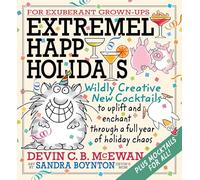 Extremely Happy Holidays: Wildly Creative New Cocktails to Uplift and Enchant through a Full Year of Holiday Chaos