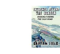 Extremes Beyond The Screen: Roughly Riding The Silk Road: 7 (Diaries of a journey through life)