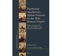 Exuberant Apotheoses: Italian Frescoes in the Holy Roman Empire: Visual Culture and Princely Power in the Age of Enlightenment: 255/15 (Brill's ... History, and Intellectual History, 255/15)