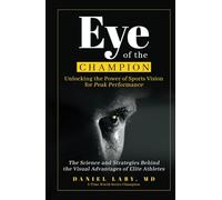 Eye of the Champion: Unlocking the Power of Sports Vision for Peak Performance: The Science and Strategies Behind the Visual Advantages of Elite Athletes