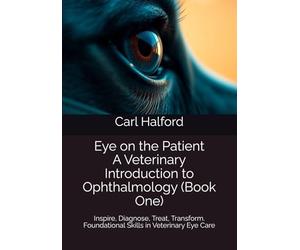 Eye on the Patient: A Veterinary Introduction to Ophthalmology (Book One): Inspire, Diagnose, Treat, Transform - Foundational Skills in Veterinary Eye Care
