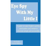 Eye Spy With My Little I: A guide to make English spelling, punctuation and sentence structure simple and accessible