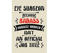 eye surgeon because badass miracle worker an official job title cute funny notebook journal gift for man woman eye surgeon: perfect eye surgeon lined ... eye surgeon notebook journal present
