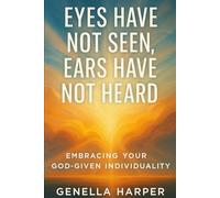 Eyes Have Not Seen, Ears Have Not Heard: Embracing Your God-Given Individuality