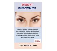 Eyesight Improvement: The teach yourself guide in improving your eyesight by applying recommended eye training, assorted food containing vitamins & mineral, and lots more which has no negative effect