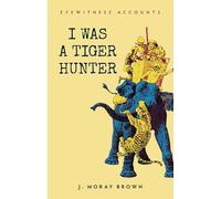 Eyewitness Accounts I Was a Tiger Hunter
