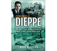 Eyewitness at Dieppe : The Only First-Hand Account of WWII's Most Disastrous Raids