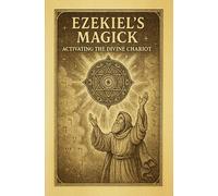 Ezekiel’s Magick: Activating the Divine Chariot: A Modern Guide to Merkabah Mysticism