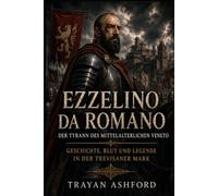 Ezzelino da Romano Der Tyrann des mittelalterlichen Veneto: Geschichte, Blut und Legende in der Trevisaner Mark