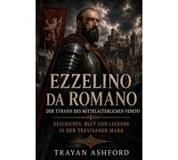 Ezzelino da Romano Der Tyrann des mittelalterlichen Veneto: Geschichte, Blut und Legende in der Trevisaner Mark