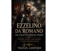 Ezzelino da Romano The Tyrant of Medieval Veneto: History, Blood, and Legend in the Trevisan March: 5 (Hidden History)