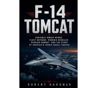 F-14 Tomcat: Variable-Sweep Wings, Fleet Defense, Phoenix Missiles, Carrier Combat, and the Story of America’s Iconic Naval Fighter (Fighter Jet Legends)