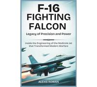 F-16 FIGHTING FALCON: Legacy of Precision and Power: Inside the Engineering of the Multirole Jet That Transformed Modern Warfare (Fighter Jets & ... ... Battlefield Performance, and Combat History)