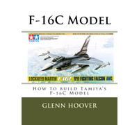 F-16C Model: How to build Tamiya's F-16C Model: Volume 3 (A Glenn Hoover Model Build Instruction Series - Color Interior)