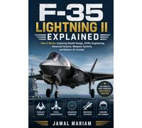 F-35 Lightning II Explained: How It Works: Exploring Stealth Design, STOVL Engineering, Advanced Sensors, Weapons Systems, and Modern Air Combat