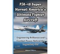 F/A-18 Super Hornet: America’s Ultimate Fighter Aircraft: Engineering Brilliance and Combat Power Behind the Legendary Jet: 5 (Fighter Jet Chronicles Series: The Evolution of Modern Combat Aircraft)