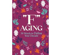 "F" Aging - 50 Words to Define Your Decade: A guided journal for redefining what it means to be fifty - one "F" Word at a time