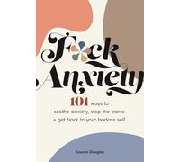 F*ck Anxiety: 101 Ways to Soothe Anxiety, Stop the Panic + Get Back to Your Badass Self