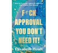 F*ck Approval, You Don’t Need It! : How to Overcome Approval Addiction and Validate Your Dreams