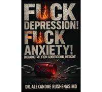 F*CK DEPRESSION! F*CK ANXIETY!: BREAKING FREE FROM CONVENTIONAL MEDICINE