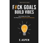 F#CK GOALS. BUILD VIBES: Stop Grinding, Start Vibing - Your Personal Growth & Motivation Playbook for Mental Health, Stress-Free Productivity, and Lasting Happiness (The F*ck It Files)