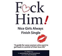 F*CK Him! - Nice Girls Always Finish Single - "A guide for sassy women who want to get back in control of their love life" (The Truth about his weird ... of commitment and sudden loss of interest)
