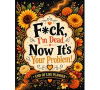 F*ck, I’m Dead. Now It’s Your Problem!: A Funny End-of-Life Planner to Organize Final Wishes, Personal Records, Important Contacts, Financial Details, and Instructions for Loved Ones