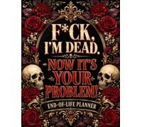 F*ck, I’m Dead. Now It’s Your Problem!: Funny End-of-Life Planner | Record the Essential Information, Final Decisions, Documents, and Instructions Your Family Will Need