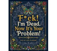F*ck! I’m Dead. Now It’s Your Problem!: The End-of-Life Planner Record Book keeps your important information ready for future reference.
