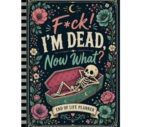 F*ck! I'm Dead, Now What?: A simple organizer for your family’s essential details.