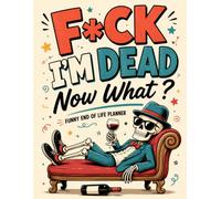 F*ck I'm Dead Now What ?: A Simple Way to Organize What Matters Most for Your Family