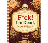 F*ck! I'm Dead, Now What?: An easy end-of-life planning record that brings together everything your family will need in one place.